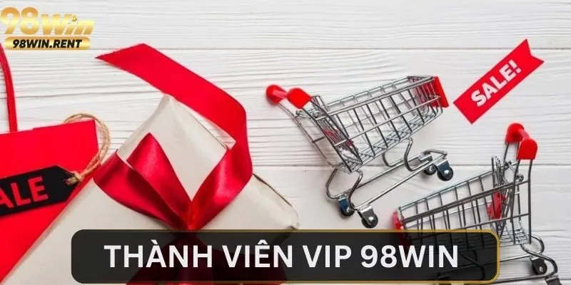 Thành Viên Vip 98Win - Cơ Hội Nhận Thưởng Khủng Đơn Giản