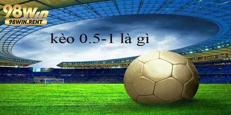 Tìm hiểu kèo 0.5/1 là như nào trong cá cược